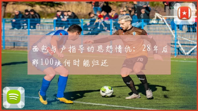 面包与卢指导的恩怨情仇：28年后那100块何时能归还