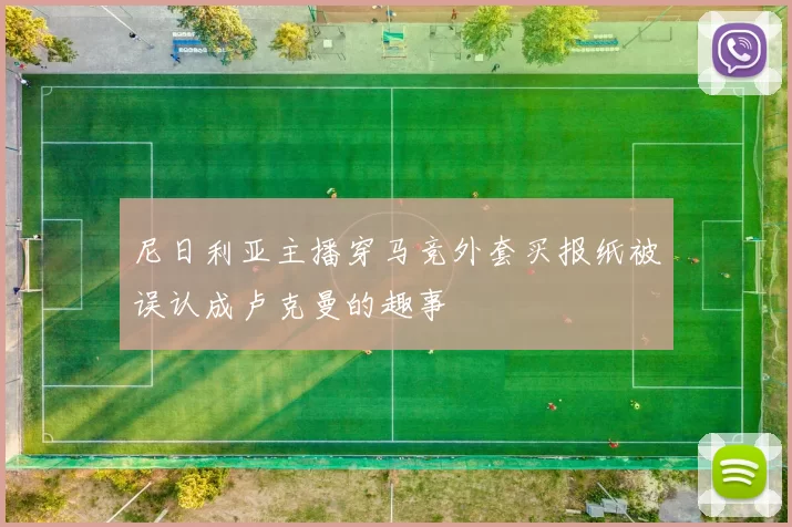 尼日利亚主播穿马竞外套买报纸被误认成卢克曼的趣事