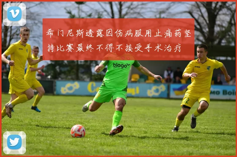 希门尼斯透露因伤病服用止痛药坚持比赛最终不得不接受手术治疗