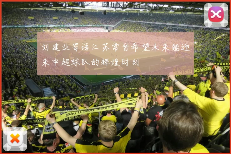 刘建业寄语江苏常晋希望未来能迎来中超球队的辉煌时刻